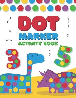 Dot Marker Activity Book: A Dot Art Coloring Book for Toddlers - Alphabet - Numbers - Dinosaurs by Collection, Bebook