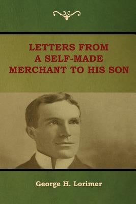 Letters from a Self-Made Merchant to His Son by Lorimer, George H.