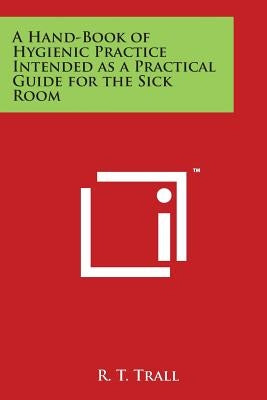 A Hand-Book of Hygienic Practice Intended as a Practical Guide for the Sick Room by Trall, R. T.