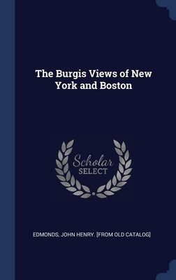 The Burgis Views of New York and Boston by Edmonds, John Henry [from Old Catalog]