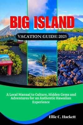 Big Island Vacation Guide 2025: A Local Manual to Culture, Hidden Gems and Adventures for an Authentic Hawaiian Experience by Hackett, Ellie C.