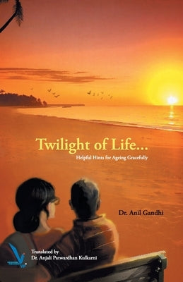 Twilight of Life - Helpful hints for ageing Gracefully by Dr Gandhi, Anil