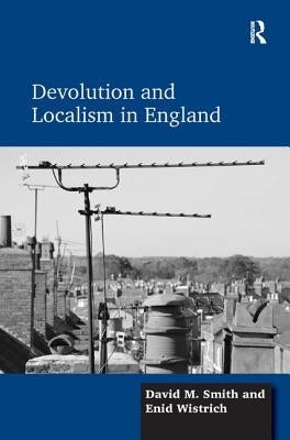Devolution and Localism in England by Smith, David M.
