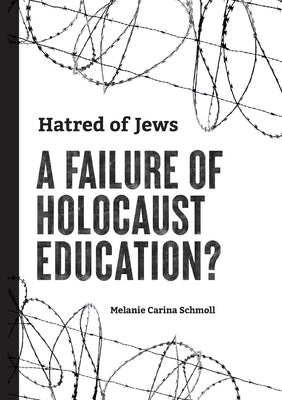Hatred of Jews-A Failure of Holocaust Education? by Schmoll, Melanie Carina