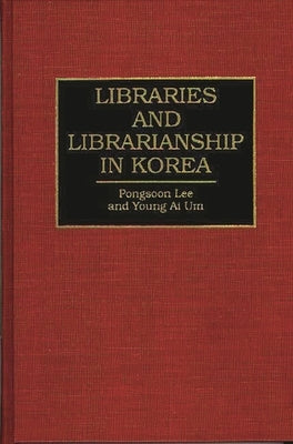 Libraries and Librarianship in Korea by Lee, Pongsoon