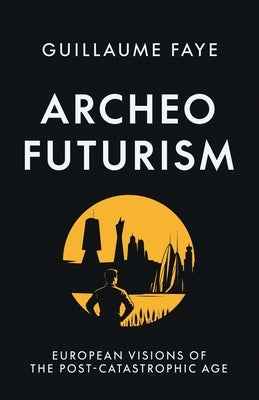 Archeofuturism: European Visions of the Post-Catastrophic Age by Faye, Guillaume
