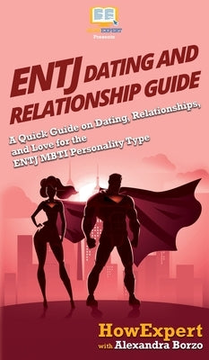 ENTJ Dating and Relationships Guide: A Quick Guide on Dating, Relationships, and Love for the ENTJ MBTI Personality Type by Howexpert
