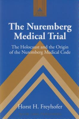 The Nuremberg Medical Trial: The Holocaust and the Origin of the Nuremberg Medical Code by Coppa, Frank J.
