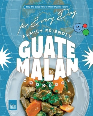 Family-Friendly Guatemalan Cookbook: Easy and Surely Tasty Central American Recipes for Every Day by Stanford, Martha