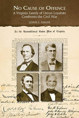 No Cause of Offence: A Virginia Family of Union Loyalists Confronts the Civil War by Fisher, Lewis F.