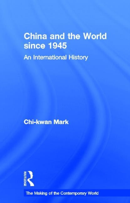 China and the World since 1945: An International History by Mark, Chi-Kwan