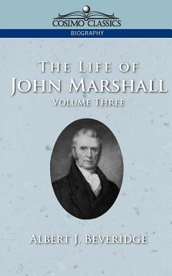 The Life of John Marshall, Vol. 3 by Beveridge, Albert J.