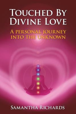 Touched by Divine Love: A Personal Journey Into the Unknown by Richards, Samantha