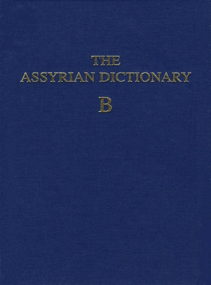 Assyrian Dictionary of the Oriental Institute of the University of Chicago, Volume 2, B by Roth, Martha T.