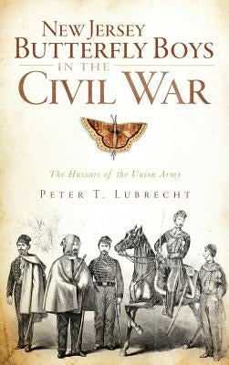 New Jersey Butterfly Boys in the Civil War: The Hussars of the Union Army by Lubrecht, Peter T.