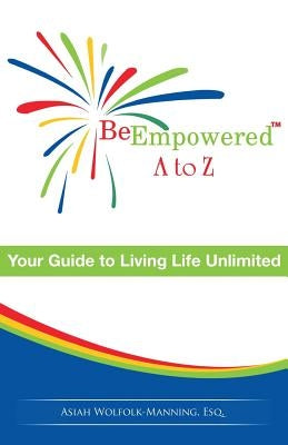 Be Empowered: A to Z: Your Guide to Living Life Unlimited by Wolfolk-Manning Esq, Asiah