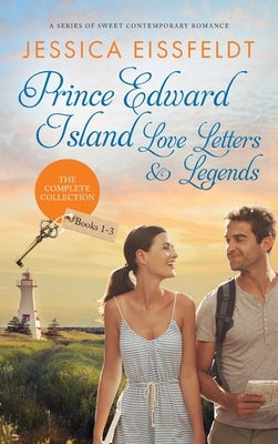 Prince Edward Island Love Letters & Legends: The Complete Collection: a series of sweet contemporary romance by Eissfeldt, Jessica