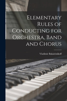 Elementary Rules of Conducting for Orchestra, Band and Chorus by Bakaleinikoff, Vladimir 1885-1953