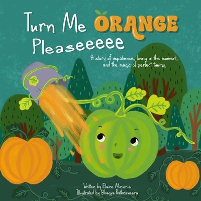 Turn Me Orange Pleaseeeee: A Story of Impatience, Living in the Moment, and the Magic of Perfect Timing by Minionis, Elaine