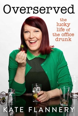 Overserved: The Lucky Life of the Office Drunk by Flannery, Kate