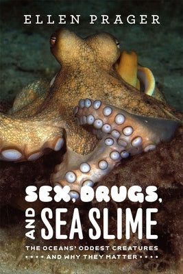 Sex, Drugs, and Sea Slime: The Oceans' Oddest Creatures and Why They Matter by Prager, Ellen