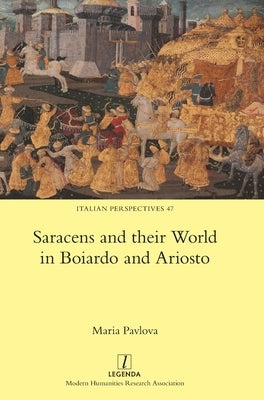 Saracens and their World in Boiardo and Ariosto by Pavlova, Maria