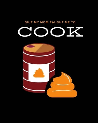 Shit My Mom Taught Me to Cook: Recipe Collection Book by Sawyer Frey