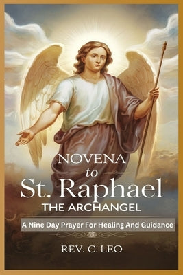 Novena to St Raphael the Archangel: A Nine Day Prayer For Healing And Guidance by C. Leo