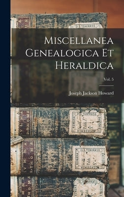 Miscellanea Genealogica Et Heraldica; Vol. 5 by Howard, Joseph Jackson 1827-1902