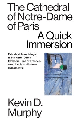 The Cathedral of Notre-Dame of Paris: A Quick Immersion by Murphy, Kevin D.