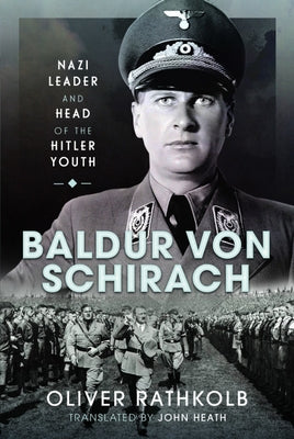 Baldur Von Schirach: Nazi Leader and Head of the Hitler Youth by Rathkolb, Oliver