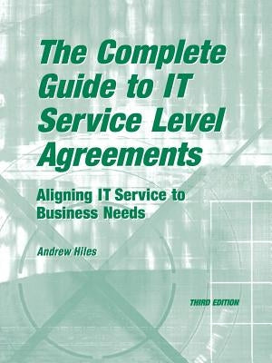 The Complete Guide to I.T. Service Level Agreements: Aligning It Services to Business Needs by Hiles, Andrew N.