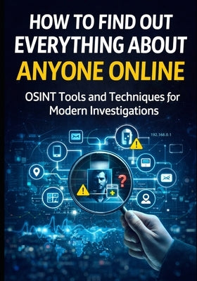 How to Find Out Everything About Anyone Online: The Complete Beginner's Guide to OSINT Tools and Techniques by Rodgers, David A., Jr.