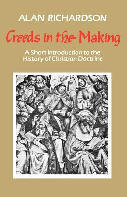 Creeds in the Making: A Short Introduction to the History of Christian Doctrine by Richardson, Alan