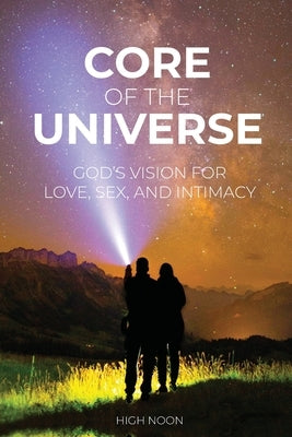 Core of the Universe: God's Vision for Love, Sex, and Intimacy by Wolfenberger, David