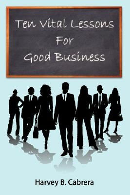 Ten Vital Lessons For Good Business by Cabrera, Harvey B.