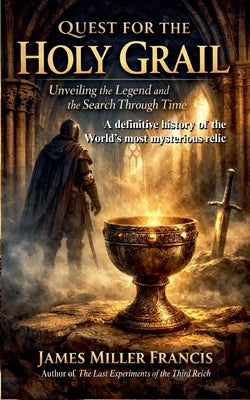 Quest for the Holy Grail: Unveiling the Legend and the Search Through Time by Francis, James Miller