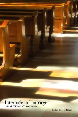 Interlude in Umbarger: Italian POWs and a Texas Church by Williams, Donald Mace