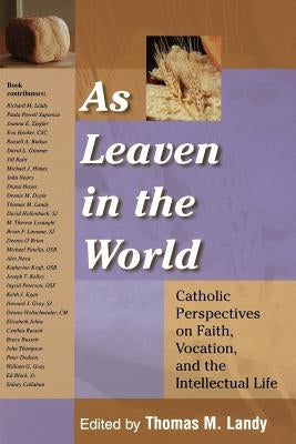 As Leaven in the World: Catholic Perspectives on Faith, Vocation, and the Intellectual Life by Landy, Thomas M.
