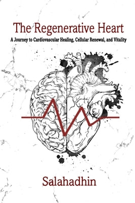The Regenerative Heart: A Journey to Cardiovascular Healing, Cellular Renewal, and Vitality by Salahadhin, Sarim Ibn