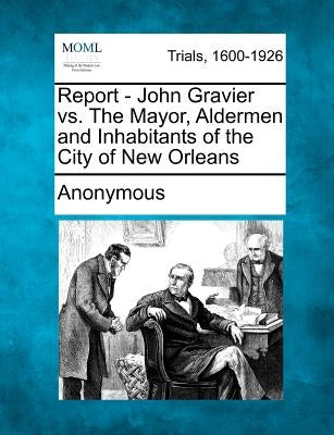 Report - John Gravier vs. the Mayor, Aldermen and Inhabitants of the City of New Orleans by Anonymous
