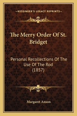 The Merry Order Of St. Bridget: Personal Recollections Of The Use Of The Rod (1857) by Anson, Margaret