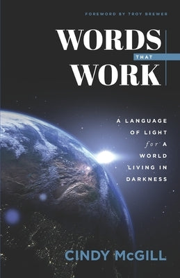 Words that Work: A Language of Light for a World Living in Darkness by Brewer, Troy