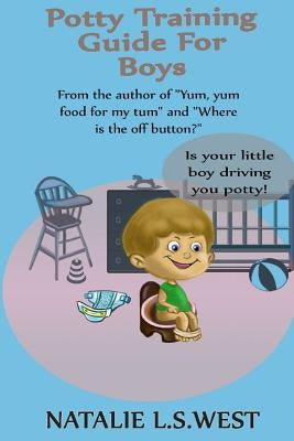 Potty Training For Boys: Is Your Little Boy Driving You Potty! by West, Natalie L. S.