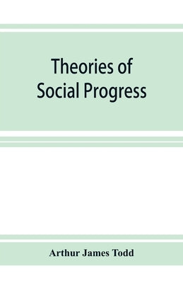 Theories of social progress; a critical study of the attempts to formulate the conditions of human advance by James Todd, Arthur