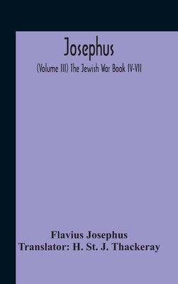 Josephus; (Volume Iii) The Jewish War Book Iv-Vii by Josephus, Flavius