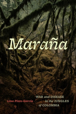 Mara?a: War and Disease in the Jungles of Colombia by Pinto-Garc?a, Lina