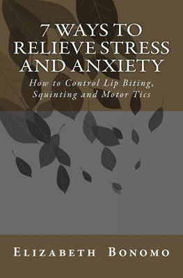 7 Ways to Relieve Stress and Anxiety: How to Control Lip Biting, Squinting and Motor Tics by Bonomo, Elizabeth M.