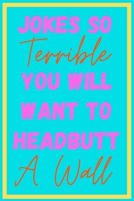 Jokes So Terrible You Will Want To Headbutt A Wall: Over 200 Terrible Unfunny Awful Jokes - Great Gag Gift - Novelty Present For Coworker Friend Famil by Stinky Winky