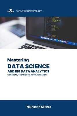 Mastering Data Science and Big Data Analytics: Concepts, Techniques, and Applications by Mishra, Nikhilesh